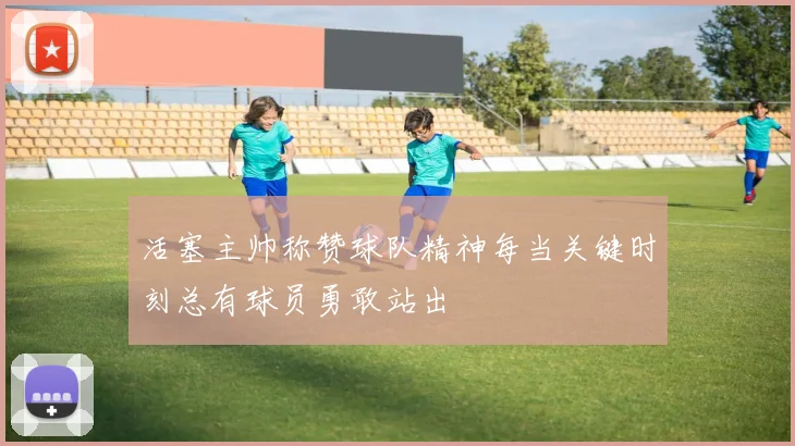 活塞主帅称赞球队精神每当关键时刻总有球员勇敢站出