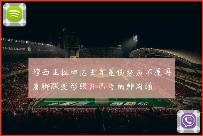 穆西亚拉回忆去年重伤经历不愿再看脚踝变形照片已与纳帅沟通