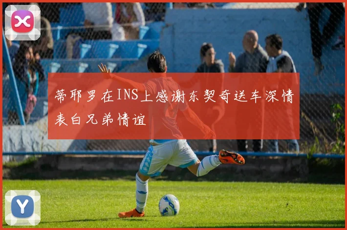 蒂耶罗在INS上感谢东契奇送车深情表白兄弟情谊