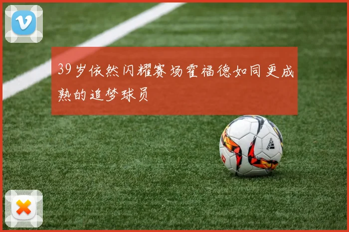 39岁依然闪耀赛场霍福德如同更成熟的追梦球员