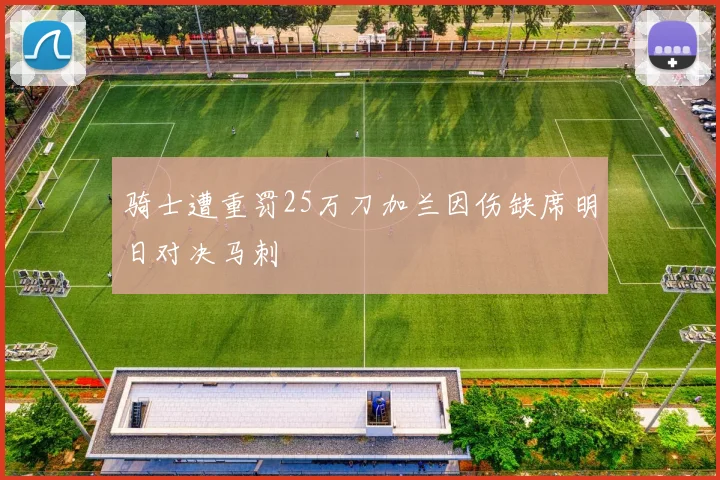 骑士遭重罚25万刀加兰因伤缺席明日对决马刺
