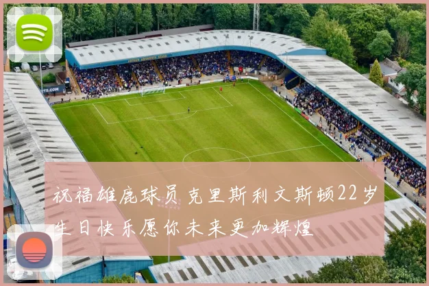 祝福雄鹿球员克里斯利文斯顿22岁生日快乐愿你未来更加辉煌