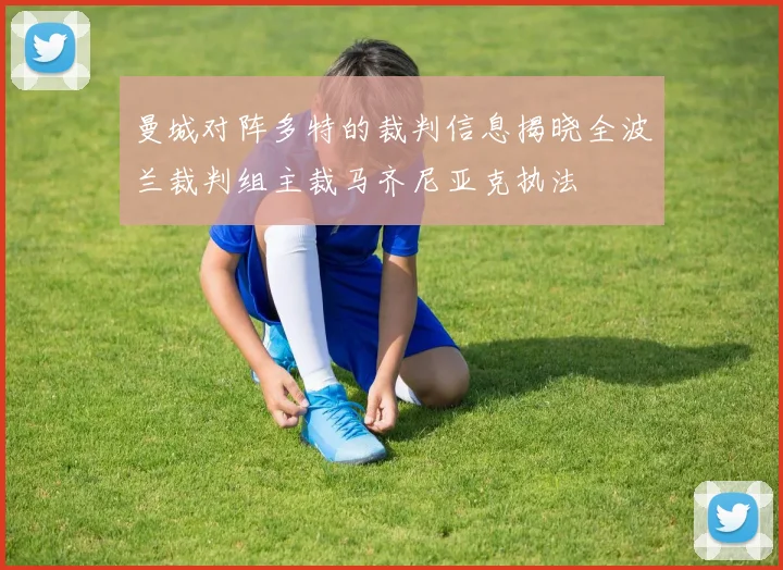 曼城对阵多特的裁判信息揭晓全波兰裁判组主裁马齐尼亚克执法