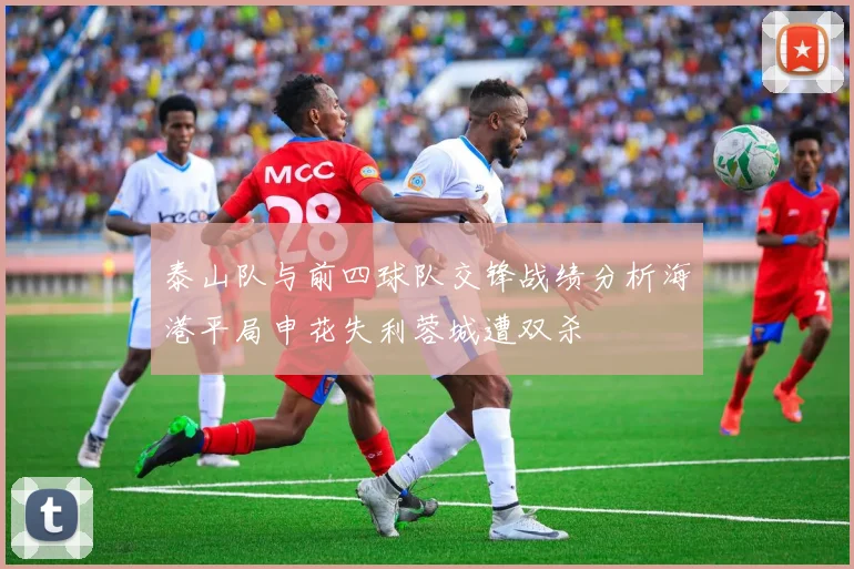 泰山队与前四球队交锋战绩分析海港平局申花失利蓉城遭双杀